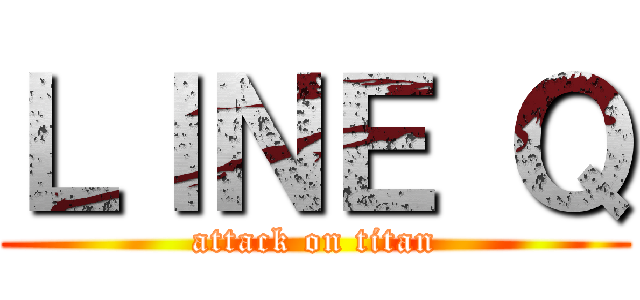ＬＩＮＥ Ｑ (attack on titan)