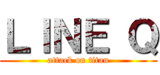 ＬＩＮＥ Ｑ (attack on titan)