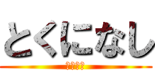 とくになし (暇人かよ)