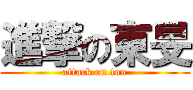 進撃の東旻 (attack on ton)