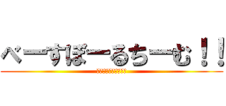 べーすぼーるちーむ！！ (みんなで見に行こうか)