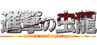 進撃の虫龍 (attack on bugdrago)