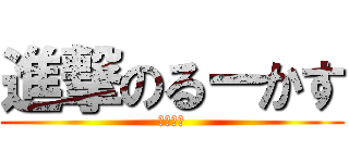 進撃のるーかす (るーかす)