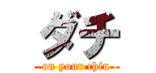 ダチ (on your chin)