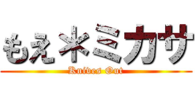 もえ＊ミカサ (Knives Out)