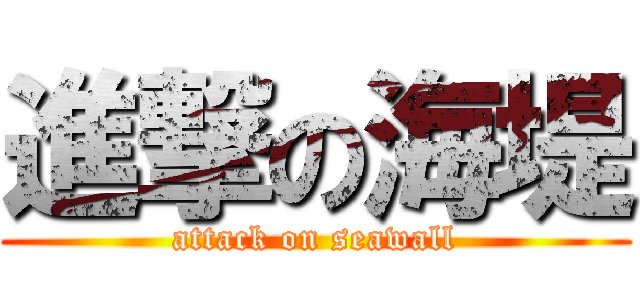 進撃の海堤 (attack on seawall)