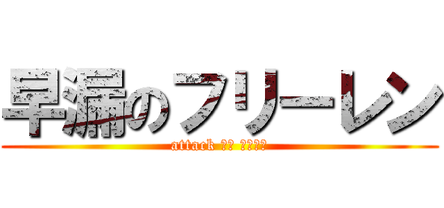 早漏のフリーレン (attack して くだける)