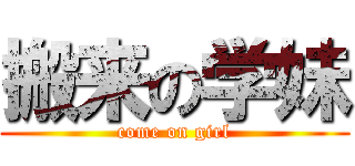 搬来の学妹 (come on girl)