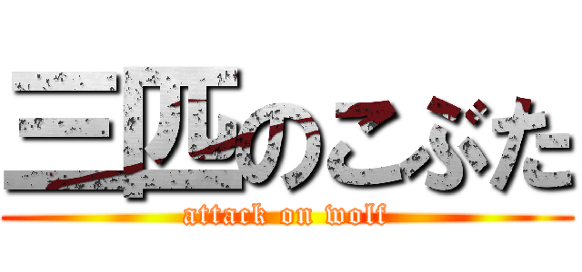 三匹のこぶた (attack on wolf)