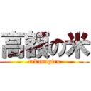 高額の米 (takasugiru)