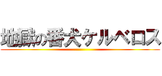 地獄の番犬ケルベロス ()