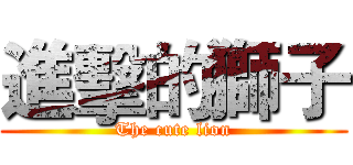 進擊的獅子 (The cute lion)