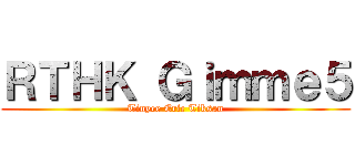 ＲＴＨＫ Ｇｉｍｍｅ５ (Tinyee Eric Tiksan)