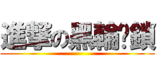 進撃の黑輪缚鎖 ()