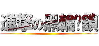 進撃の黑輪缚鎖 ()