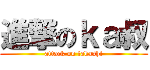 進撃のｋａ叔 (attack on takashi)