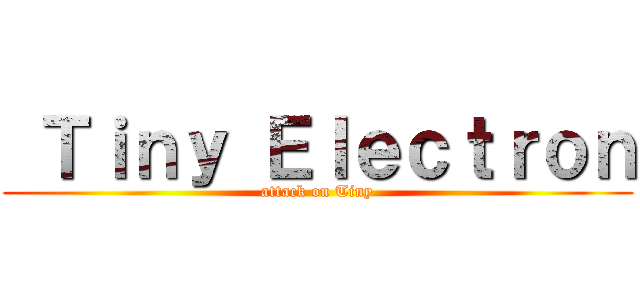  Ｔｉｎｙ Ｅｌｅｃｔｒｏｎ (attack on Tiny)