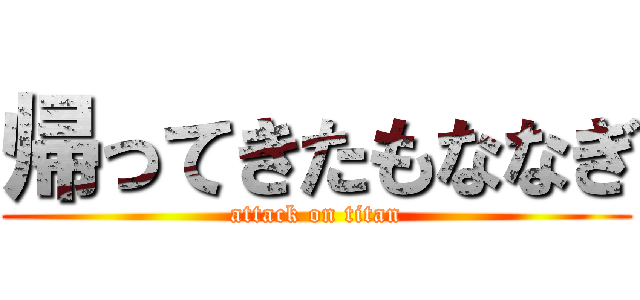 帰ってきたもななぎ (attack on titan)