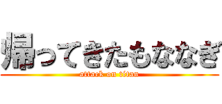 帰ってきたもななぎ (attack on titan)