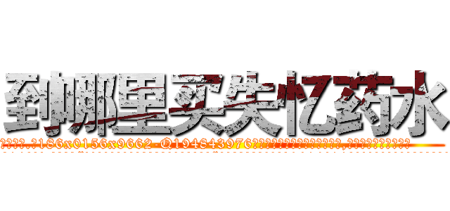 到哪里买失忆药水 (到哪里买失忆药水【电.话186x0156x9662-Q194843976林氏药业】我们做的是长期生意,靠的是老客户长期支持
参考消息网2月20日报道 韩媒称，“剩女多、离婚率高的城市，房价一定会上涨。”这是中国经济学家金岩石2016年12月参加在上海举行的房地产相关论坛时说的话。
)