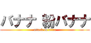 バナナ 粉バナナ (attack on titan)