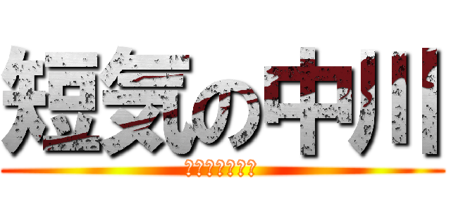 短気の中川 (ははははははは)