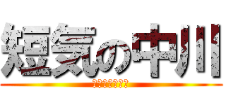短気の中川 (ははははははは)