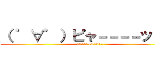 （ ゜∀゜）ピャ－－－－ッ！！！ (attack on titan)