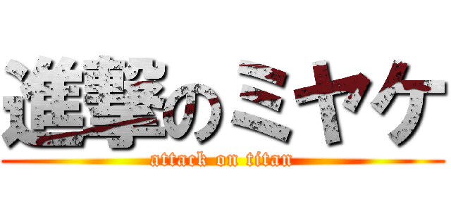 進撃のミヤケ (attack on titan)