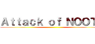 Ａｔｔａｃｋ ｏｆ ＮＯＯＴＬ ()