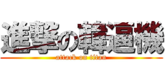 進撃の韓逼機 (attack on titan)