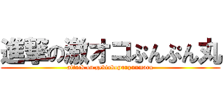 進撃の激オコぷんぷん丸 (attack on gekiokopunpunmaru)