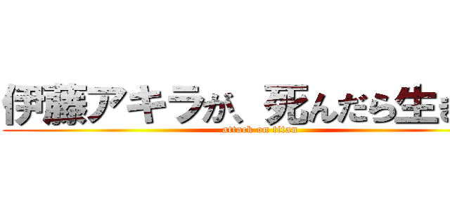 伊藤アキラが、死んだら生きる！ (attack on titan)