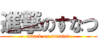 進撃のすなつ (attack on sunatsu)