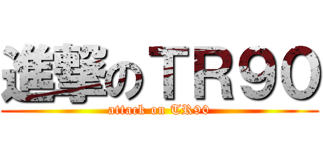 進撃のＴＲ９０ (attack on TR90)