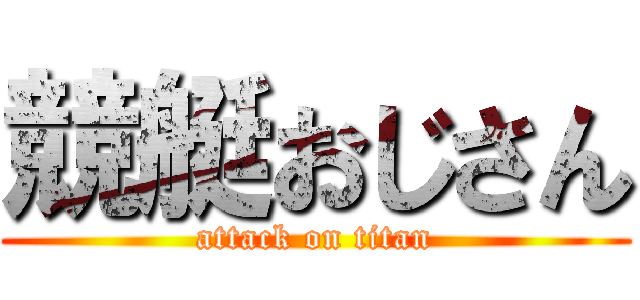 競艇おじさん (attack on titan)