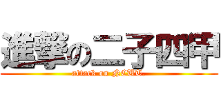 進撃の二子四甲 (attack on NCUT.)