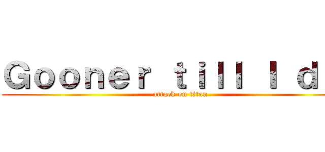 Ｇｏｏｎｅｒ ｔｉｌｌ Ｉ ｄｉｅ (attack on titan)