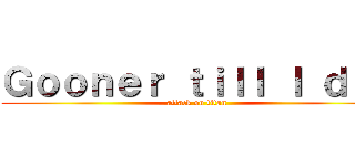 Ｇｏｏｎｅｒ ｔｉｌｌ Ｉ ｄｉｅ (attack on titan)