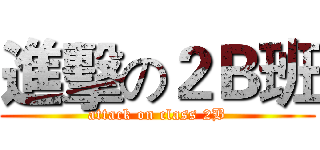 進擊の２Ｂ班 (attack on class 2B)