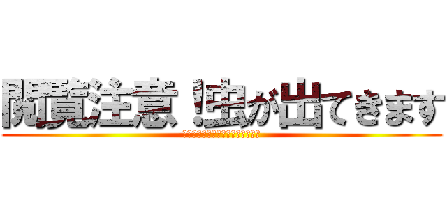 閲覧注意！虫が出てきます (ここを通るもの一切の望みを捨てよ)