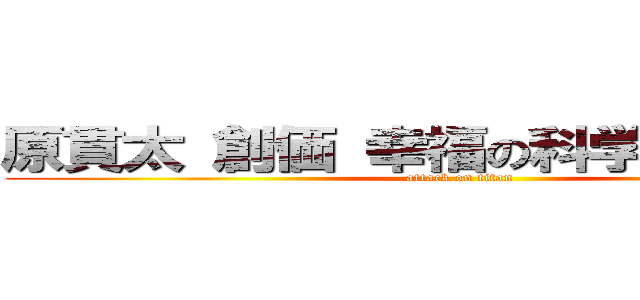 原貫太 創価 幸福の科学 統一教会 (attack on titan)