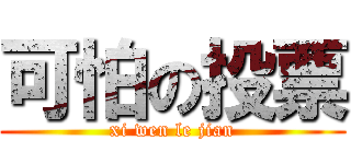 可怕の投票 (xi wen le jian)