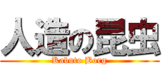 人造の昆虫 (Kabuto Borg)