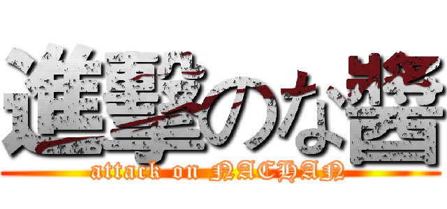進擊のな醬 (attack on NACHAN)