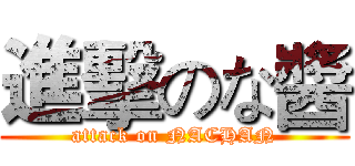進擊のな醬 (attack on NACHAN)