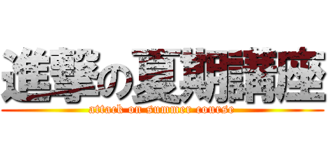 進撃の夏期講座 (attack on summer course)