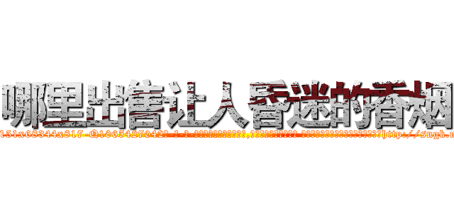 哪里出售让人昏迷的香烟 (哪里出售让人昏迷的香烟【电-话151x68344x817-Q1065427042元-吉-药-业】我们做的是长期生意,靠的是老客户长期支持 哪里出售让人昏迷的香烟在发表了一篇http://sngk.net/kPmumY

参考消息网我们做的是长期生意,靠的是老客户长期支持也许我们早该意识到，就连鲍勃·霍斯金斯（金球奖戏剧类电影男主角 
)