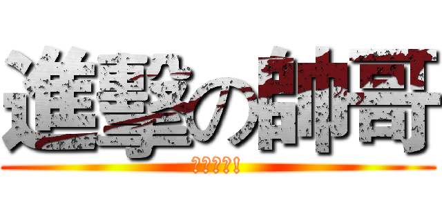 進擊の帥哥 (我就是帥!)