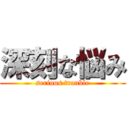 深刻な悩み (serious trouble)